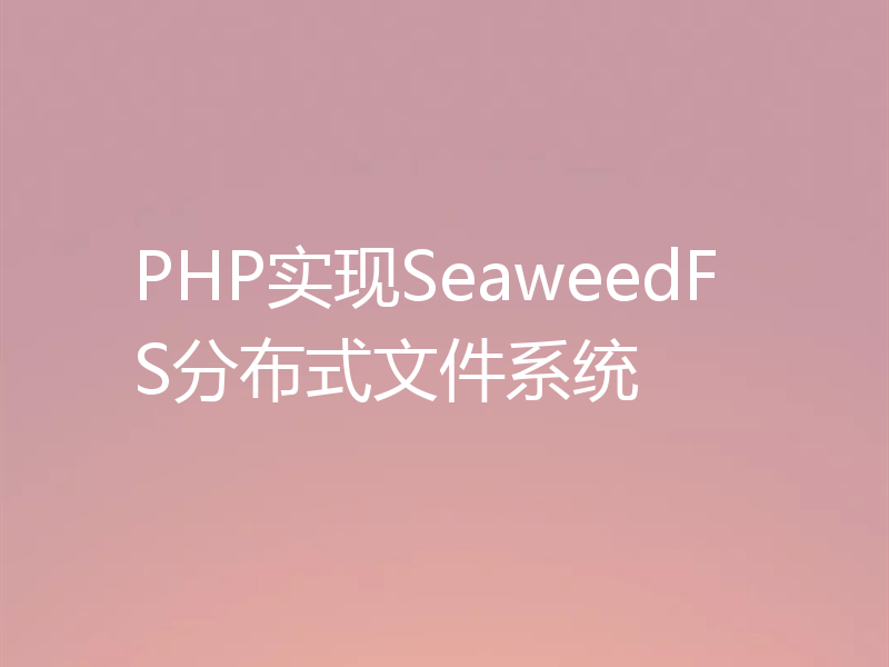 PHP实现SeaweedFS分布式文件系统