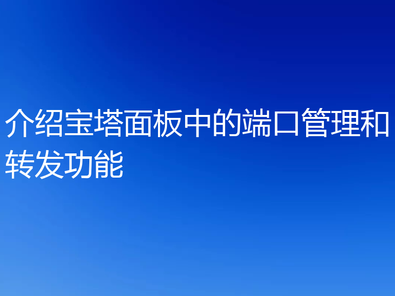 介绍宝塔面板中的端口管理和转发功能