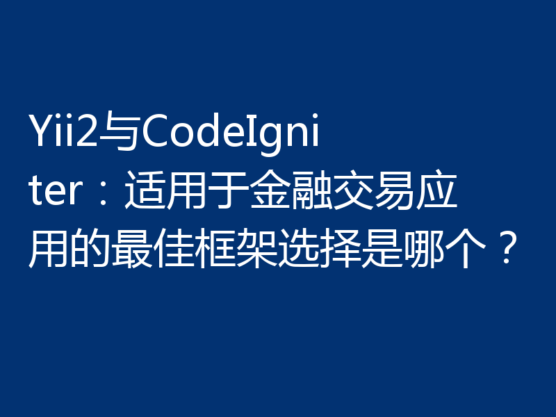 Yii2与CodeIgniter：适用于金融交易应用的最佳框架选择是哪个？