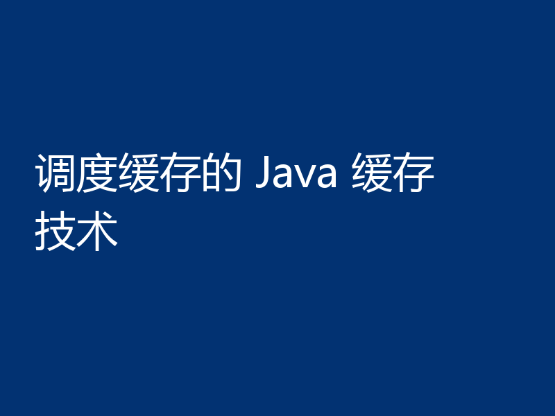 调度缓存的 Java 缓存技术