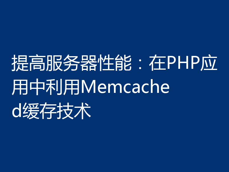 提高服务器性能：在PHP应用中利用Memcached缓存技术