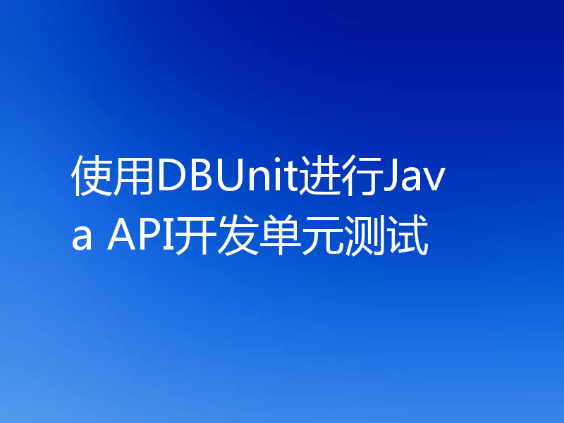使用DBUnit进行Java API开发单元测试