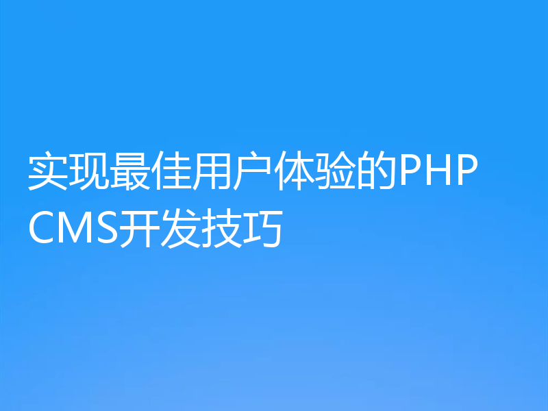 实现最佳用户体验的PHP CMS开发技巧