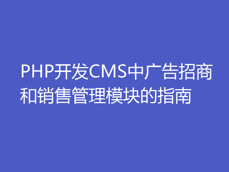PHP开发CMS中广告招商和销售管理模块的指南
