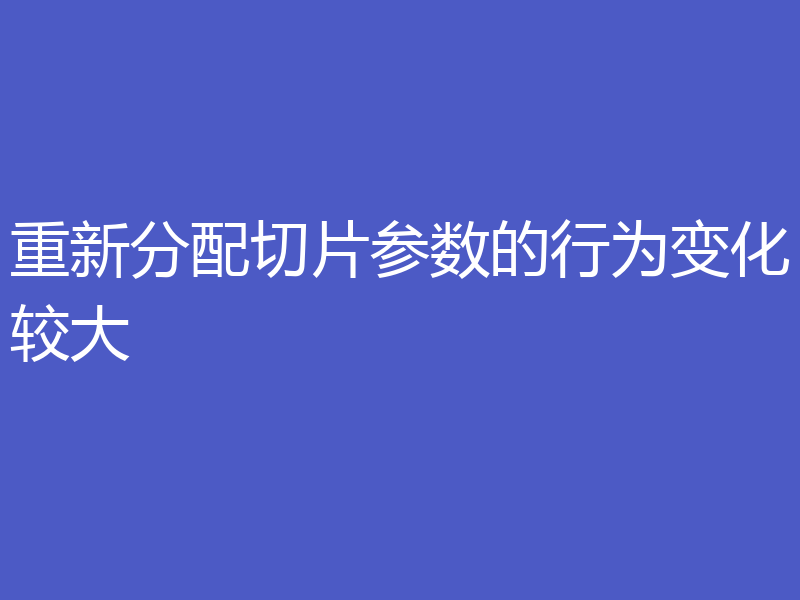 重新分配切片参数的行为变化较大