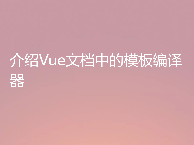 介绍Vue文档中的模板编译器