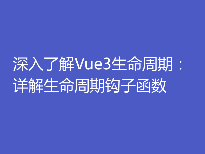 深入了解Vue3生命周期：详解生命周期钩子函数