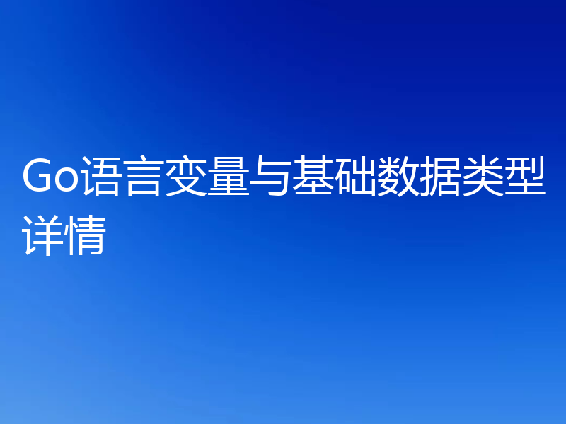 Go语言变量与基础数据类型详情