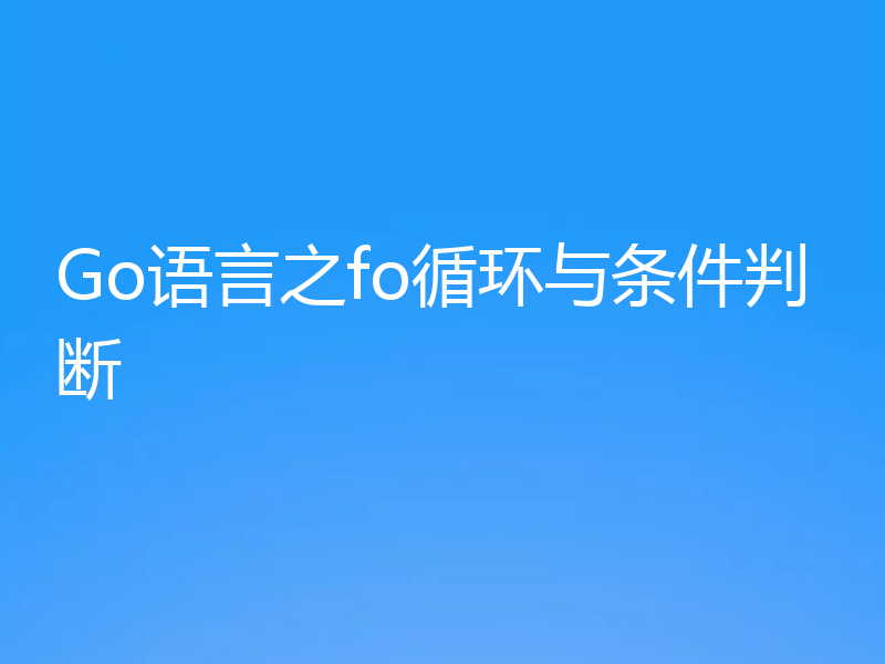 Go语言之fo循环与条件判断