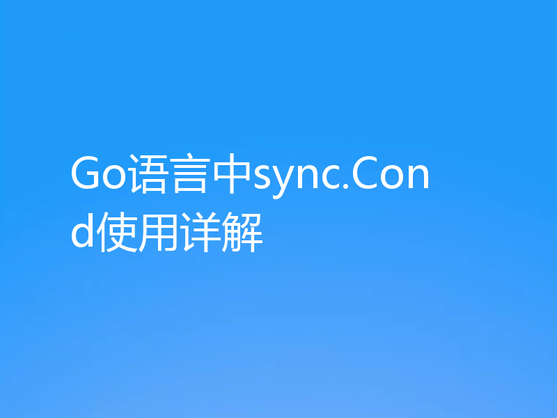 Go语言中sync.Cond使用详解