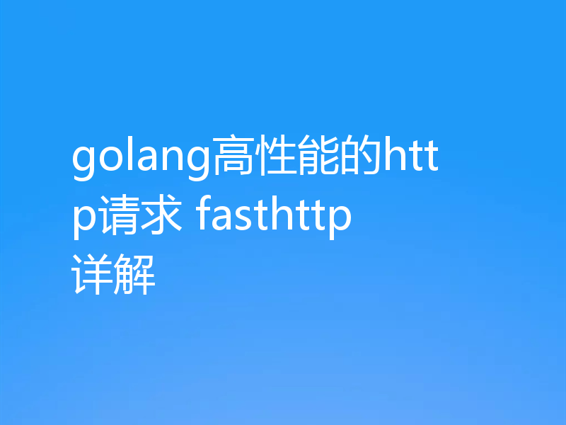 golang高性能的http请求 fasthttp详解