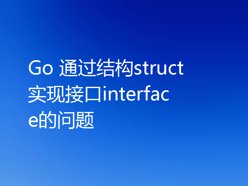 Go 通过结构struct实现接口interface的问题