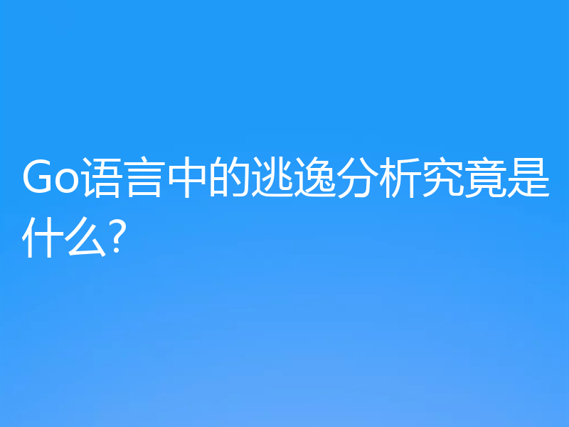 Go语言中的逃逸分析究竟是什么?