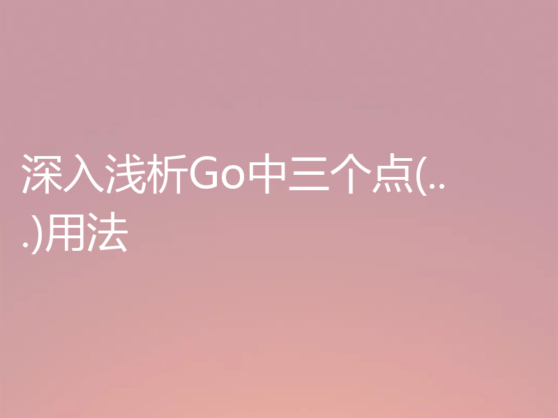 深入浅析Go中三个点(...)用法