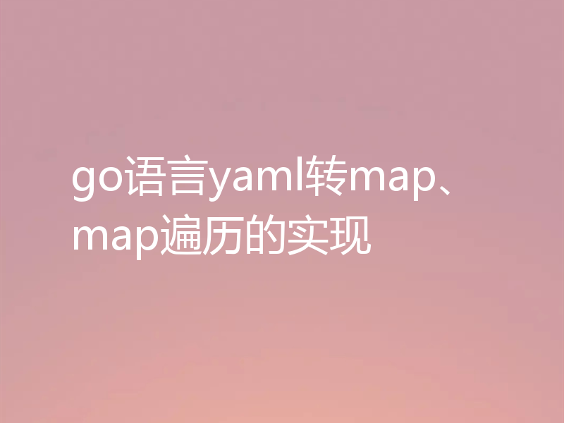 go语言yaml转map、map遍历的实现