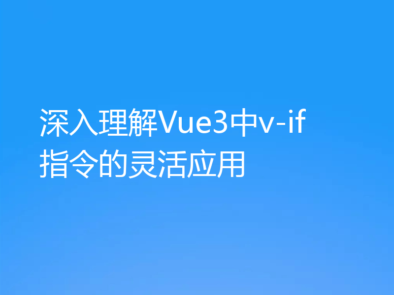 深入理解Vue3中v-if指令的灵活应用