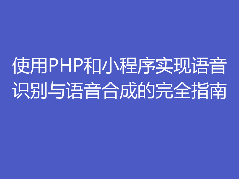 使用PHP和小程序实现语音识别与语音合成的完全指南