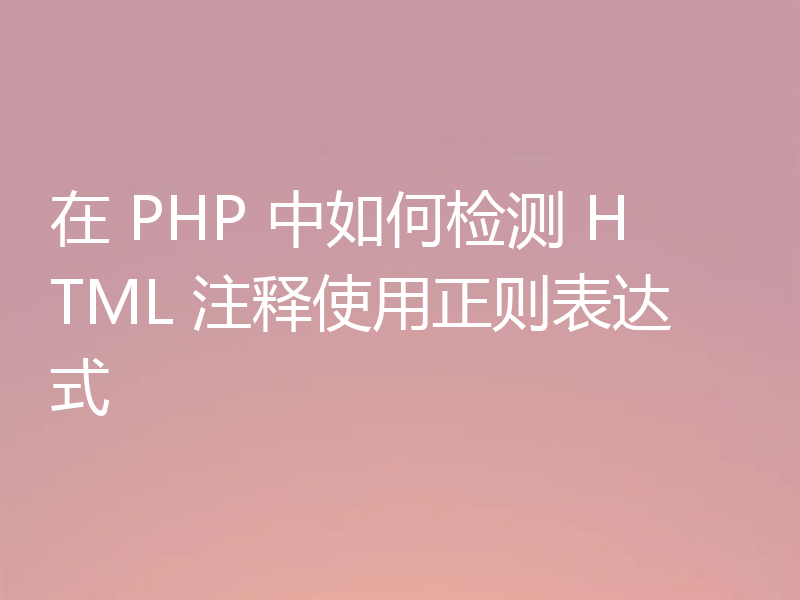 在 PHP 中如何检测 HTML 注释使用正则表达式
