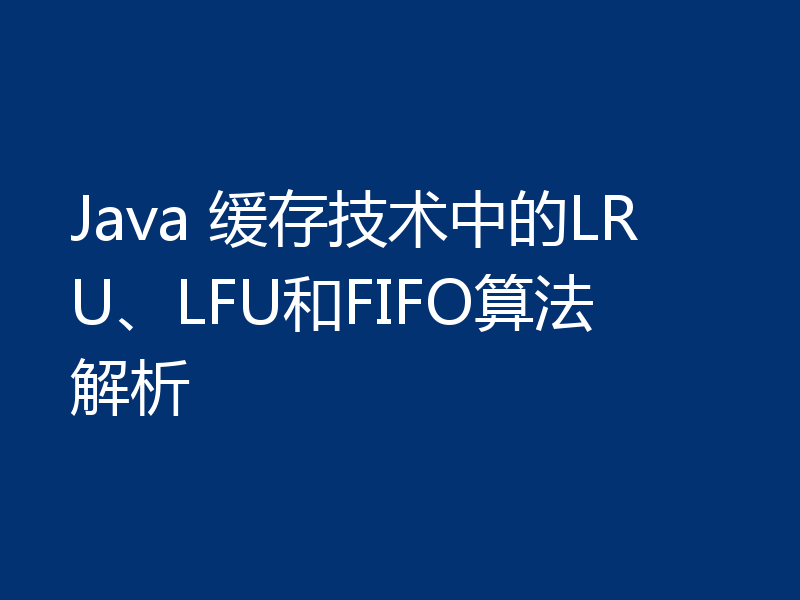 Java 缓存技术中的LRU、LFU和FIFO算法解析