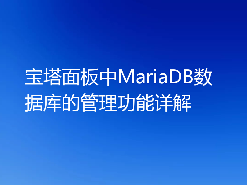 宝塔面板中MariaDB数据库的管理功能详解