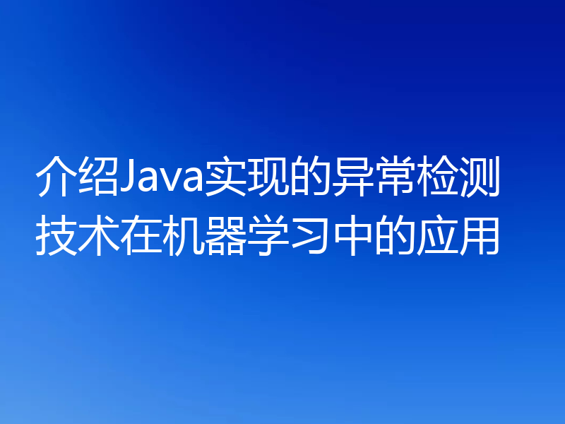 介绍Java实现的异常检测技术在机器学习中的应用