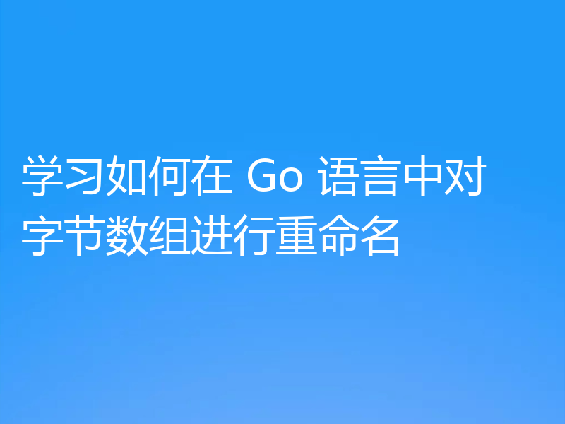 学习如何在 Go 语言中对字节数组进行重命名