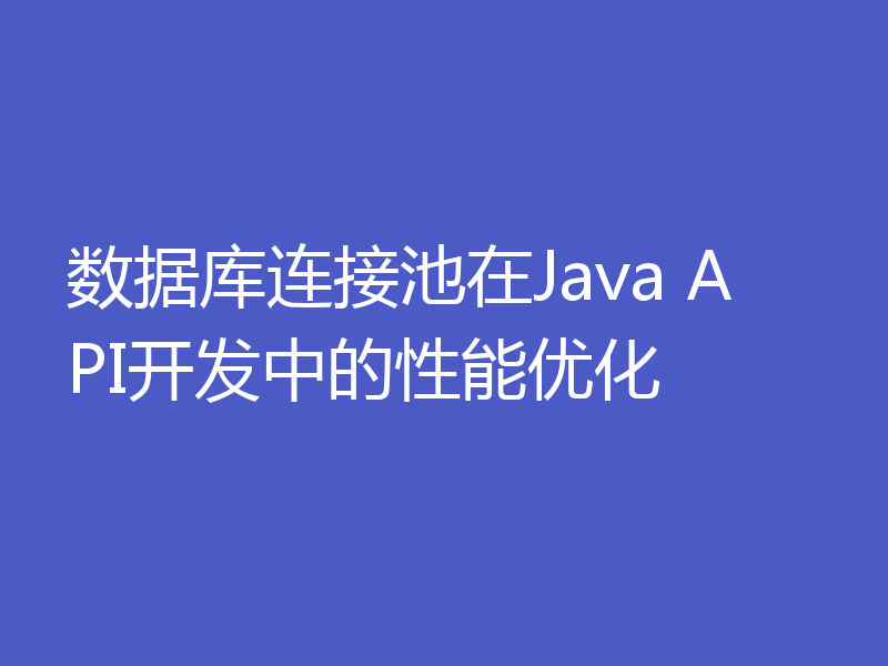数据库连接池在Java API开发中的性能优化