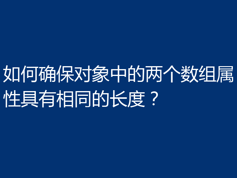 如何确保对象中的两个数组属性具有相同的长度？