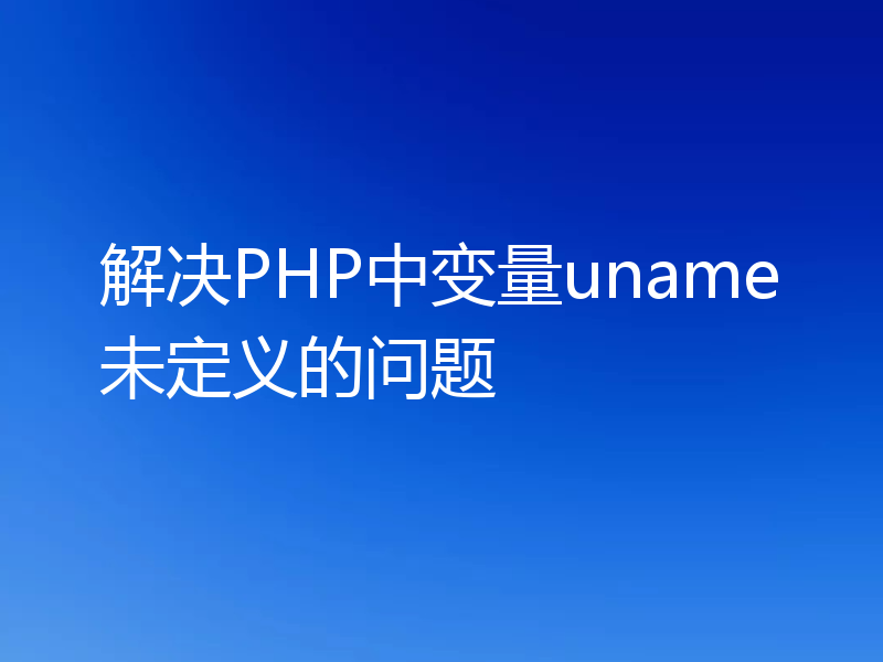 解决PHP中变量uname未定义的问题