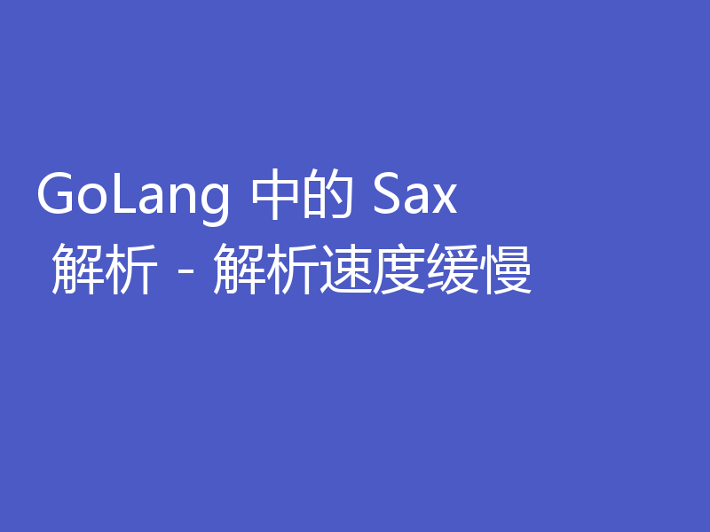 GoLang 中的 Sax 解析 - 解析速度缓慢