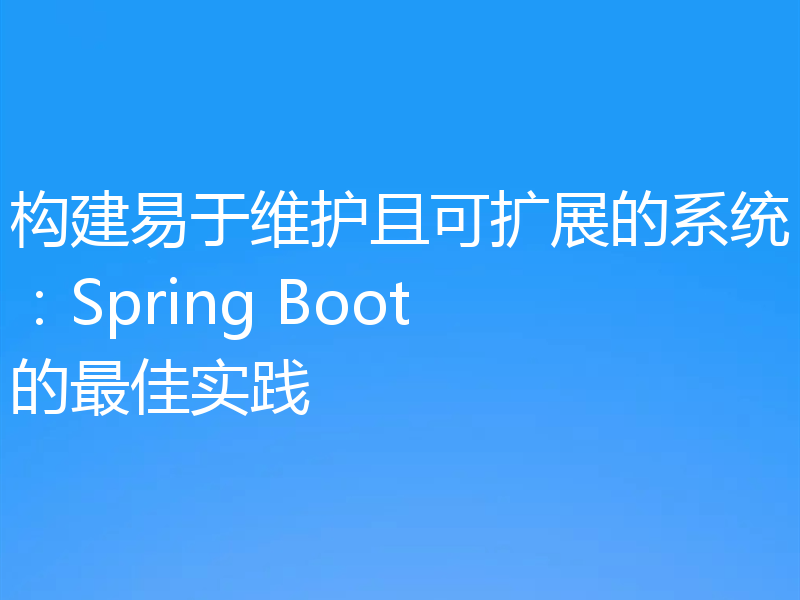 构建易于维护且可扩展的系统：Spring Boot的最佳实践