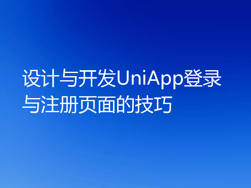 设计与开发UniApp登录与注册页面的技巧
