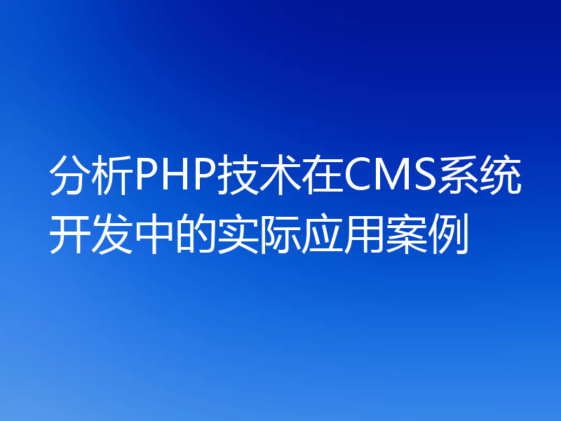 分析PHP技术在CMS系统开发中的实际应用案例