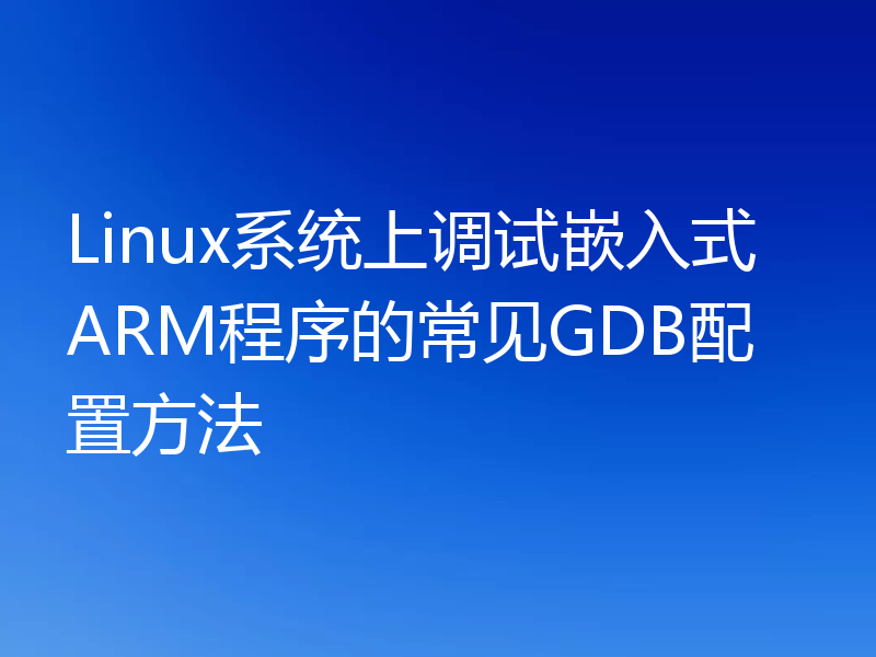 Linux系统上调试嵌入式ARM程序的常见GDB配置方法