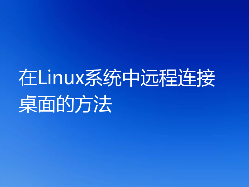 在Linux系统中远程连接桌面的方法