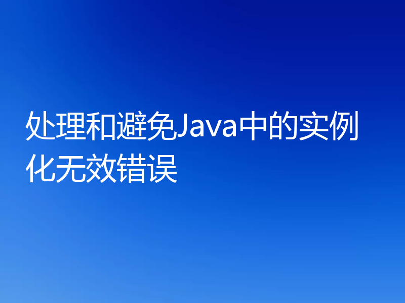 处理和避免Java中的实例化无效错误