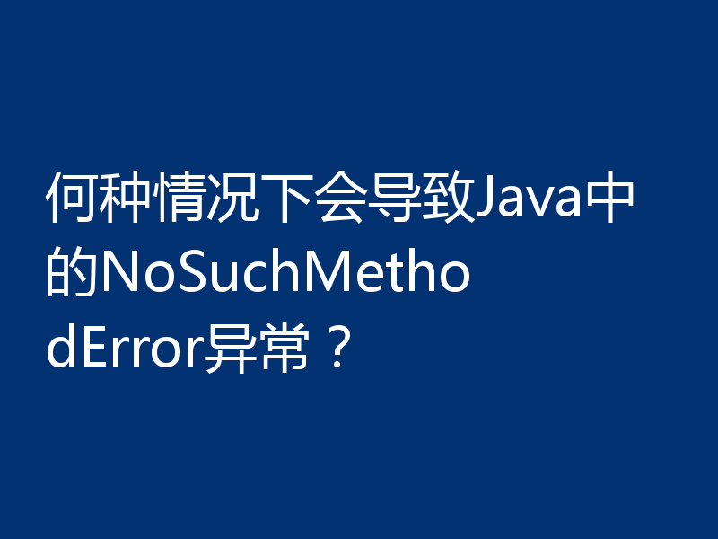 何种情况下会导致Java中的NoSuchMethodError异常？