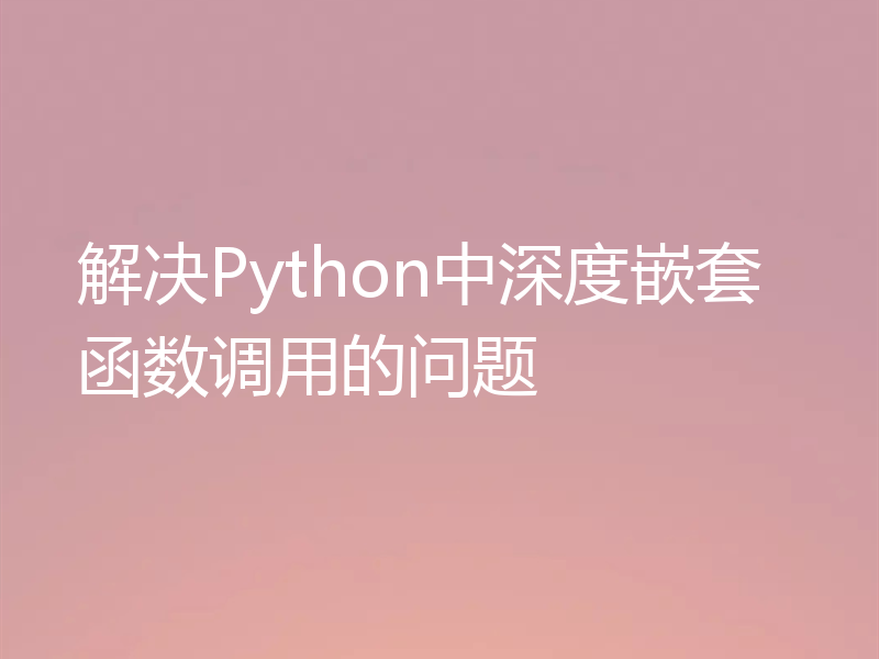 解决Python中深度嵌套函数调用的问题