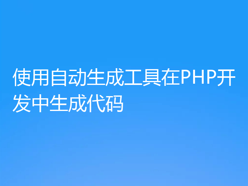 使用自动生成工具在PHP开发中生成代码