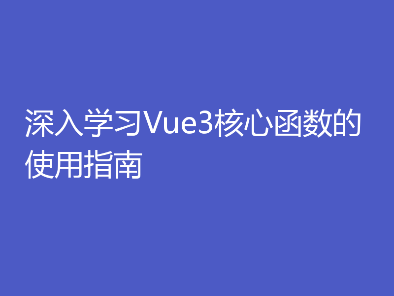 深入学习Vue3核心函数的使用指南