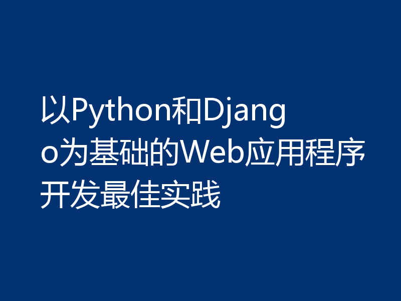 以Python和Django为基础的Web应用程序开发最佳实践