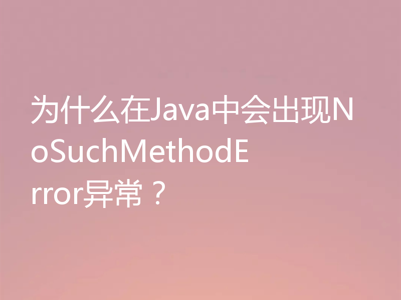 为什么在Java中会出现NoSuchMethodError异常？
