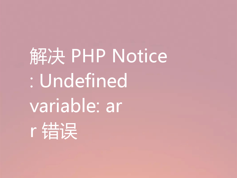 解决 PHP Notice: Undefined variable: arr 错误