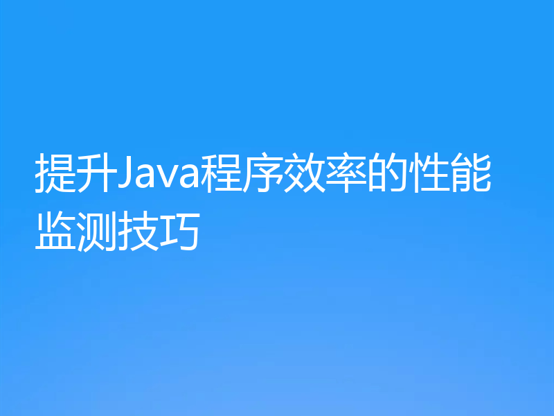 提升Java程序效率的性能监测技巧