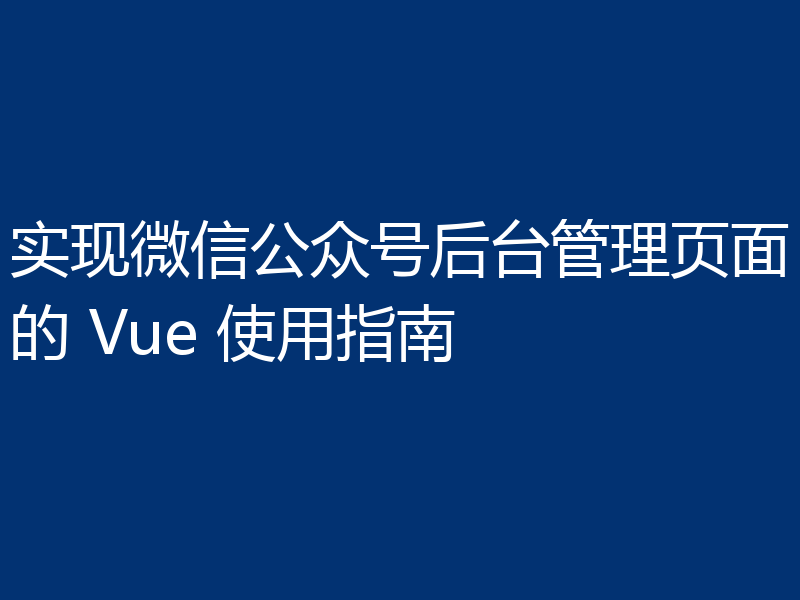 实现微信公众号后台管理页面的 Vue 使用指南