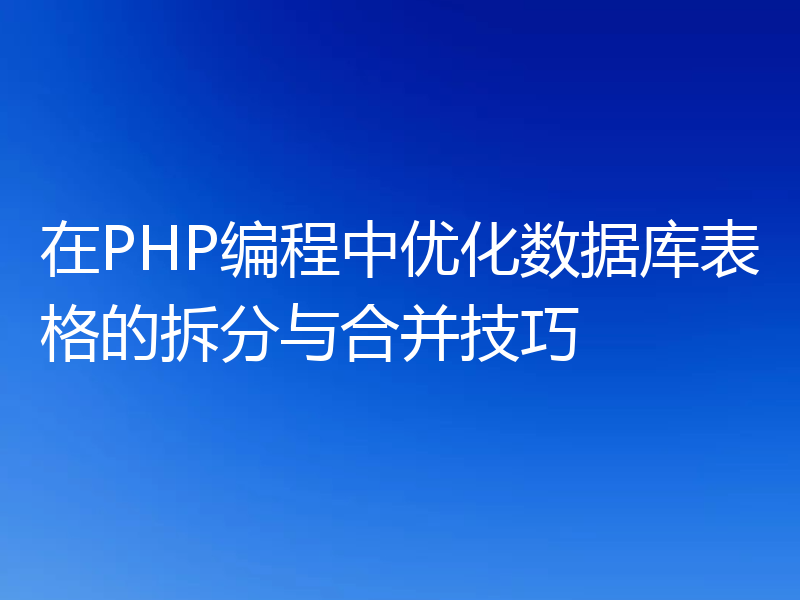 在PHP编程中优化数据库表格的拆分与合并技巧