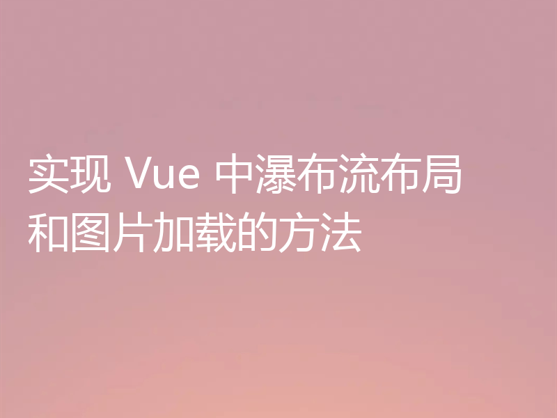 实现 Vue 中瀑布流布局和图片加载的方法