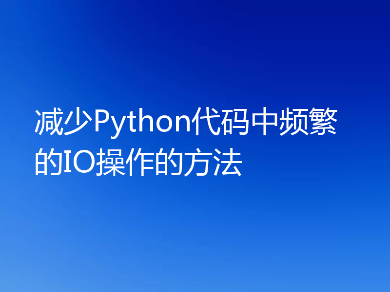 减少Python代码中频繁的IO操作的方法