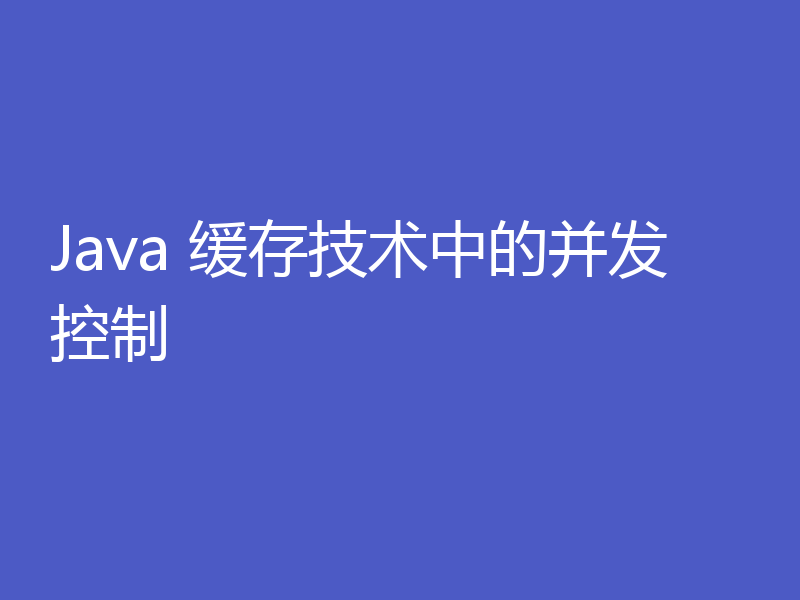 Java 缓存技术中的并发控制