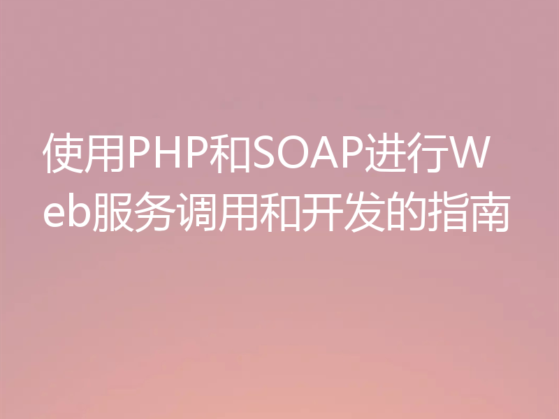 使用PHP和SOAP进行Web服务调用和开发的指南